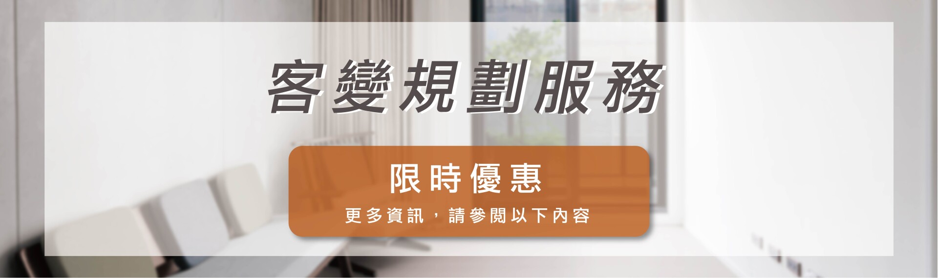 【客變規劃服務】限時優惠中，立即預約您的專屬規劃!